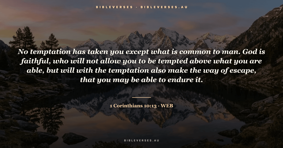 1 Corinthians 10:13 Bible verse image — "No temptation has taken you except what is common to man. God is faithful, who will not allow you to be tempted above what you are able, but will with the temptation also make the way of escape, that you may be able to endure it." (World English Bible). Free download from bibleverses.au.