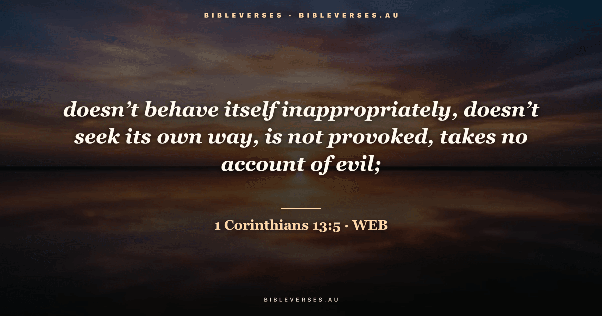 1 Corinthians 13:5 Bible verse image — "doesn’t behave itself inappropriately, doesn’t seek its own way, is not provoked, takes no account of evil;" (World English Bible). Free download from bibleverses.au.