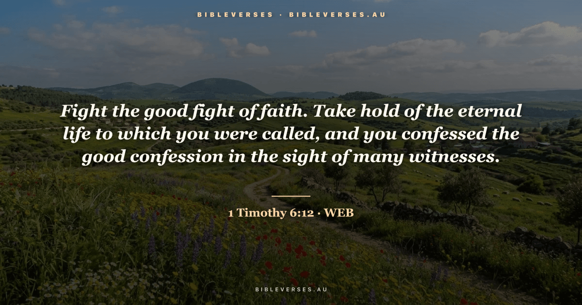 1 Timothy 6:12 Bible verse image — "Fight the good fight of faith. Take hold of the eternal life to which you were called, and you confessed the good confession in the sight of many witnesses." (World English Bible). Free download from bibleverses.au.