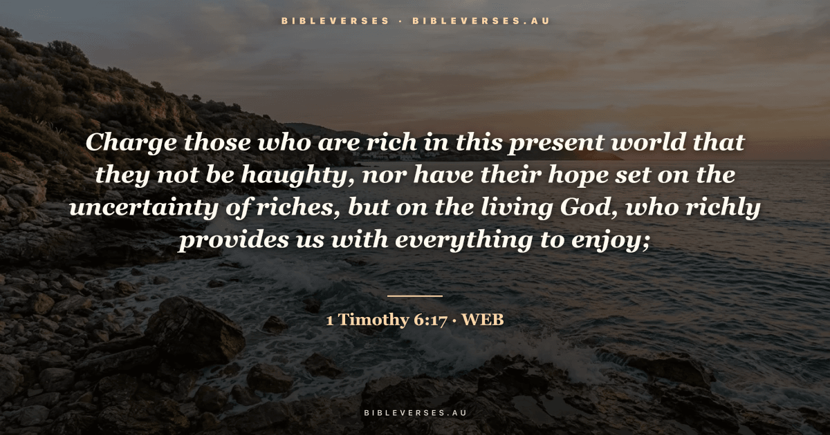 1 Timothy 6:17 Bible verse image — "Charge those who are rich in this present world that they not be haughty, nor have their hope set on the uncertainty of riches, but on the living God, who richly provides us with everything to enjoy;" (World English Bible). Free download from bibleverses.au.