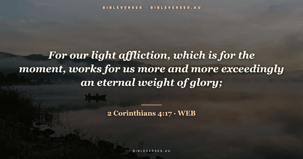 2 Corinthians 4:17 Bible verse image — "For our light affliction, which is for the moment, works for us more and more exceedingly an eternal weight of glory;" (World English Bible). Free download from bibleverses.au.