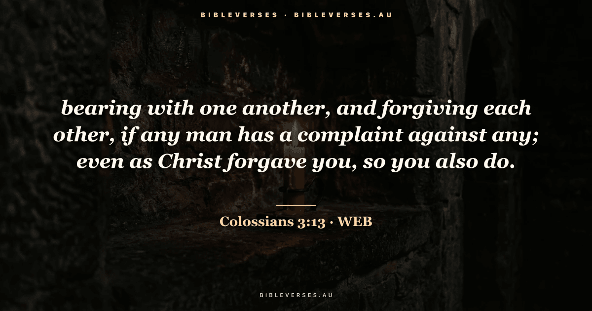 Colossians 3:13 Bible verse image — "bearing with one another, and forgiving each other, if any man has a complaint against any; even as Christ forgave you, so you also do." (World English Bible). Free download from bibleverses.au.