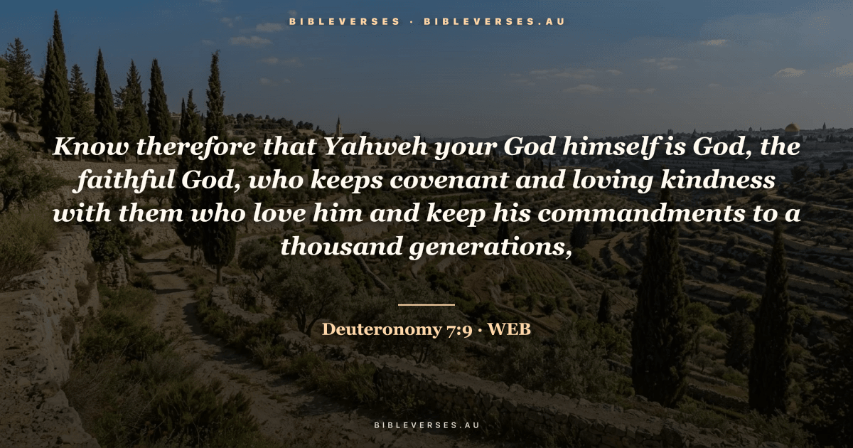 Deuteronomy 7:9 Bible verse image — "Know therefore that Yahweh your God himself is God, the faithful God, who keeps covenant and loving kindness with them who love him and keep his commandments to a thousand generations," (World English Bible). Free download from bibleverses.au.