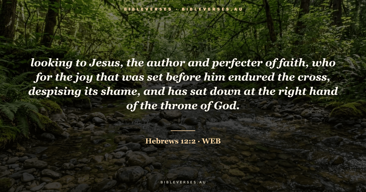 Hebrews 12:2 Bible verse image — "looking to Jesus, the author and perfecter of faith, who for the joy that was set before him endured the cross, despising its shame, and has sat down at the right hand of the throne of God." (World English Bible). Free download from bibleverses.au.