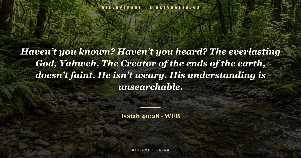 Isaiah 40:28 Bible verse image — "Haven’t you known? Haven’t you heard? The everlasting God, Yahweh, The Creator of the ends of the earth, doesn’t faint. He isn’t weary. His understanding is unsearchable." (World English Bible). Free download from bibleverses.au.