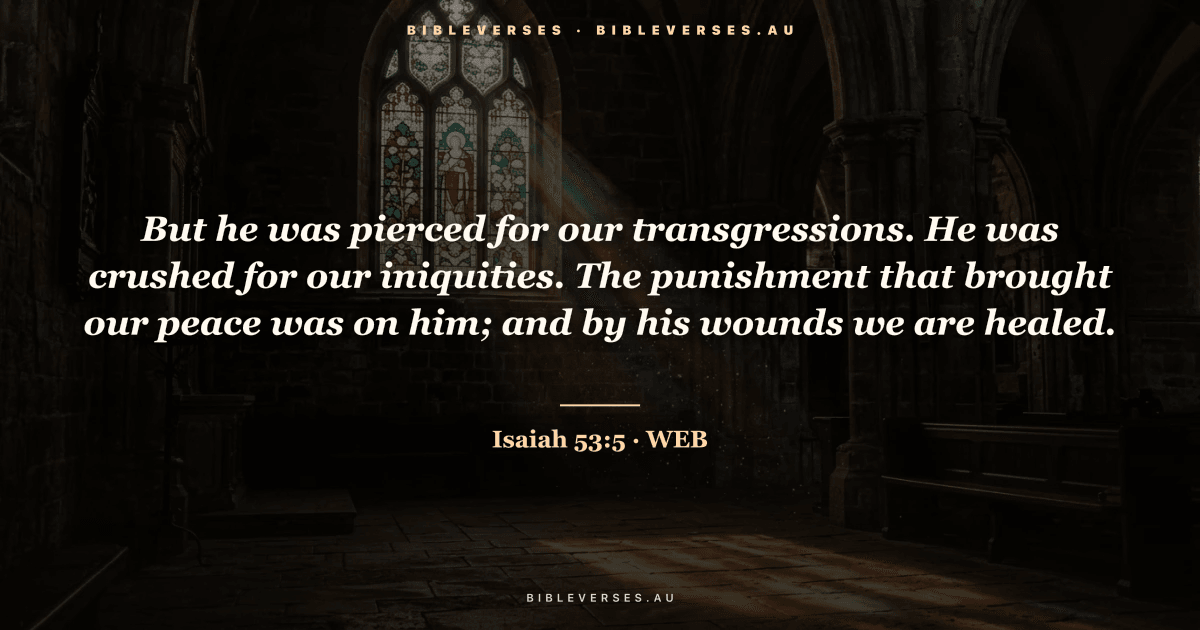 Isaiah 53:5 Bible verse image — "But he was pierced for our transgressions. He was crushed for our iniquities. The punishment that brought our peace was on him; and by his wounds we are healed." (World English Bible). Free download from bibleverses.au.