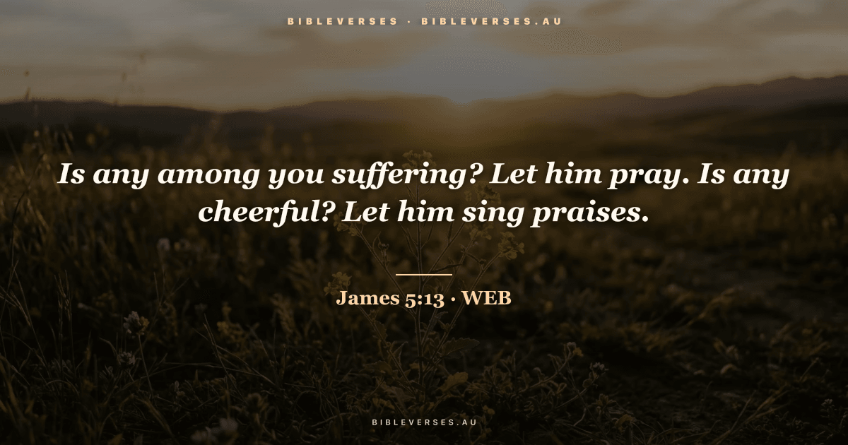 James 5:13 Bible verse image — "Is any among you suffering? Let him pray. Is any cheerful? Let him sing praises." (World English Bible). Free download from bibleverses.au.