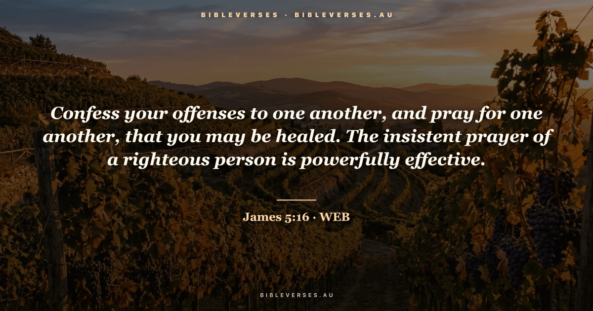 James 5:16 Bible verse image — "Confess your offenses to one another, and pray for one another, that you may be healed. The insistent prayer of a righteous person is powerfully effective." (World English Bible). Free download from bibleverses.au.
