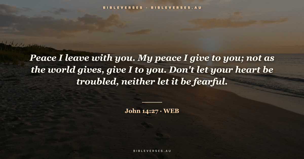John 14:27 Bible verse image — "Peace I leave with you. My peace I give to you; not as the world gives, give I to you. Don't let your heart be troubled, neither let it be fearful." (World English Bible). Free download from bibleverses.au.