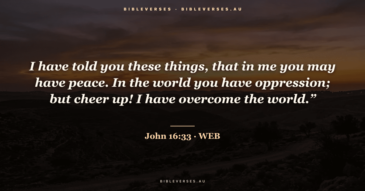 John 16:33 Bible verse image — "I have told you these things, that in me you may have peace. In the world you have oppression; but cheer up! I have overcome the world.”" (World English Bible). Free download from bibleverses.au.