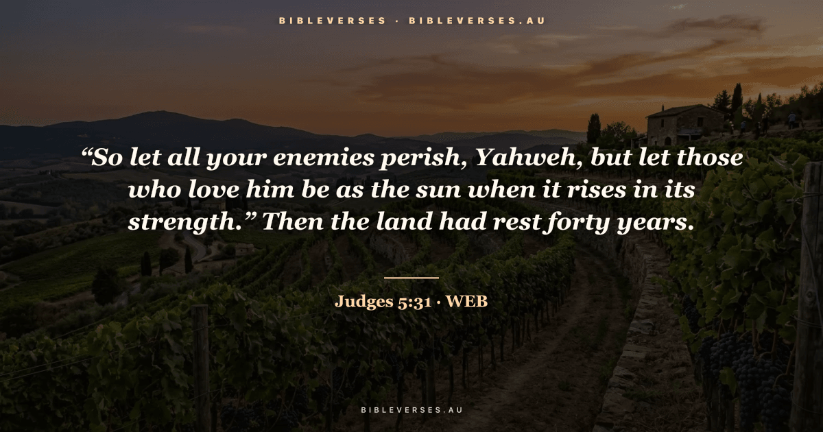 Judges 5:31 Bible verse image — "“So let all your enemies perish, Yahweh, but let those who love him be as the sun when it rises in its strength.” Then the land had rest forty years." (World English Bible). Free download from bibleverses.au.