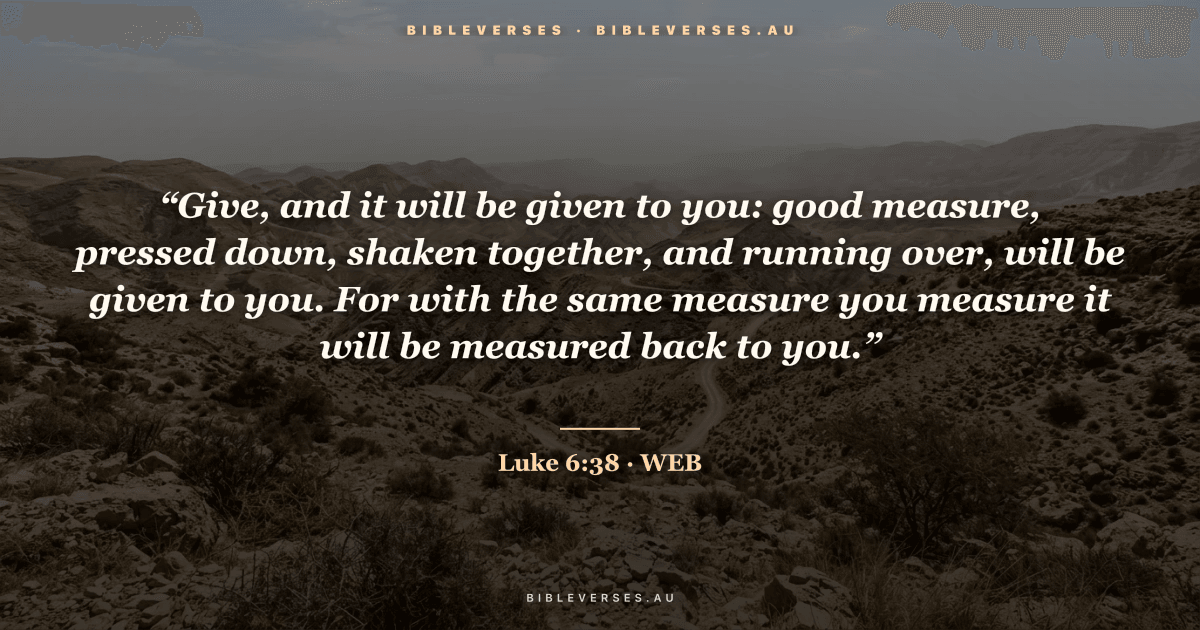 Luke 6:38 Bible verse image — "“Give, and it will be given to you: good measure, pressed down, shaken together, and running over, will be given to you. For with the same measure you measure it will be measured back to you.”" (World English Bible). Free download from bibleverses.au.