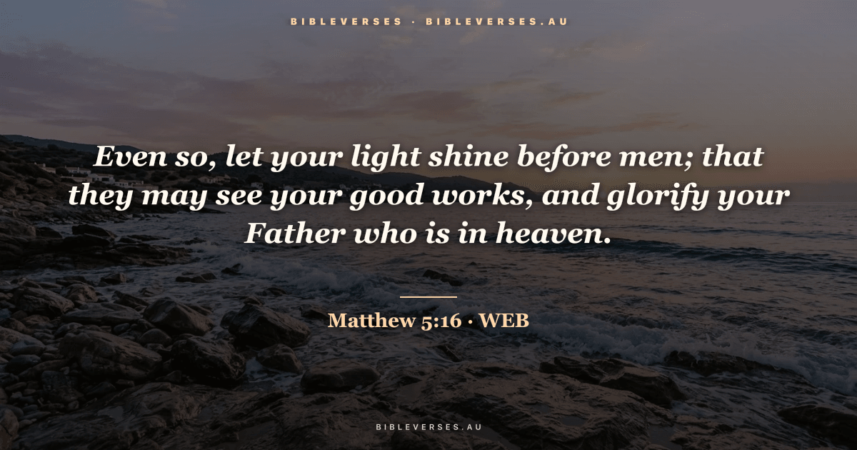 Matthew 5:16 Bible verse image — "Even so, let your light shine before men; that they may see your good works, and glorify your Father who is in heaven." (World English Bible). Free download from bibleverses.au.