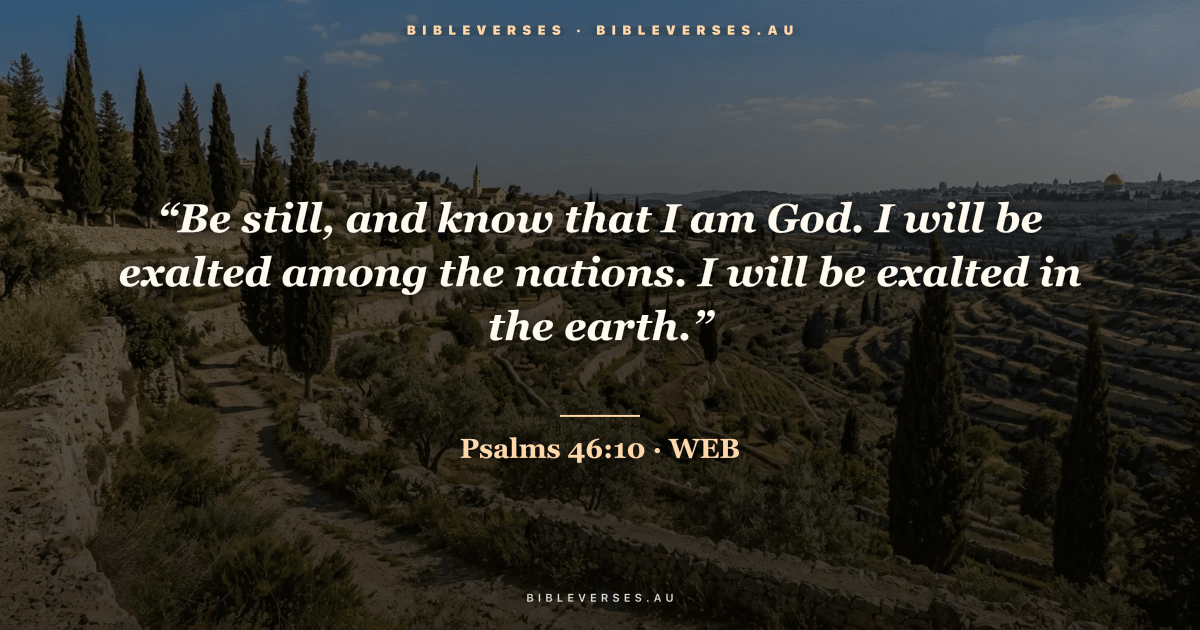 Psalms 46:10 Bible verse image — "“Be still, and know that I am God. I will be exalted among the nations. I will be exalted in the earth.”" (World English Bible). Free download from bibleverses.au.