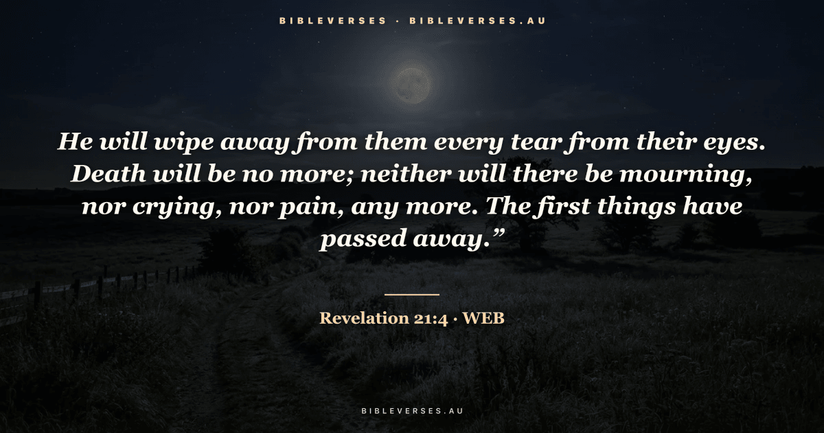 Revelation 21:4 Bible verse image — "He will wipe away from them every tear from their eyes. Death will be no more; neither will there be mourning, nor crying, nor pain, any more. The first things have passed away.”" (World English Bible). Free download from bibleverses.au.