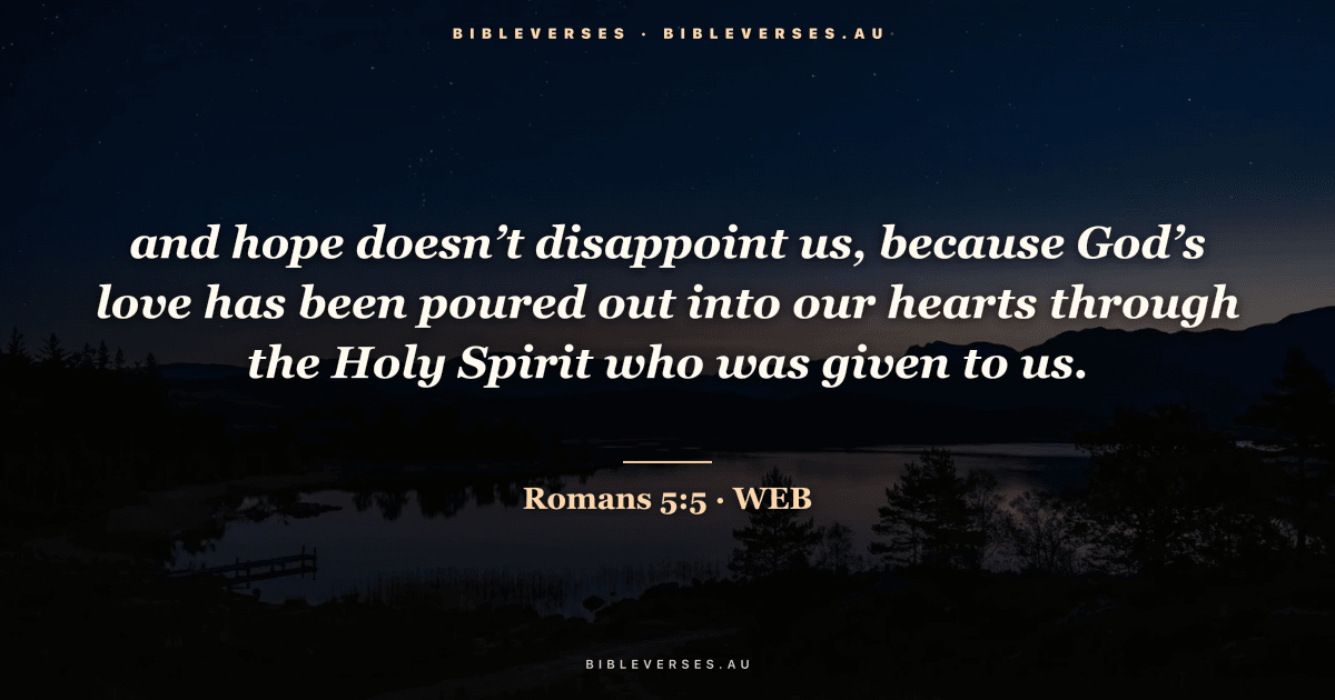 Romans 5:5 Bible verse image — "and hope doesn’t disappoint us, because God’s love has been poured out into our hearts through the Holy Spirit who was given to us." (World English Bible). Free download from bibleverses.au.