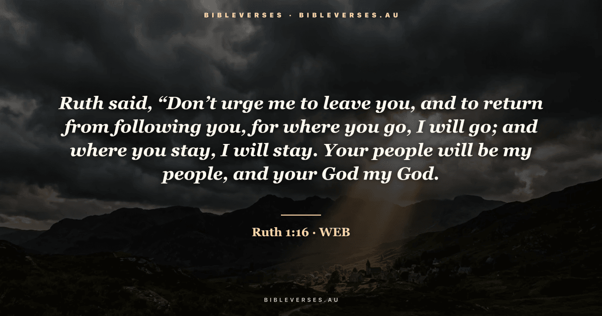 Ruth 1:16 Bible verse image — "Ruth said, “Don’t urge me to leave you, and to return from following you, for where you go, I will go; and where you stay, I will stay. Your people will be my people, and your God my God." (World English Bible). Free download from bibleverses.au.